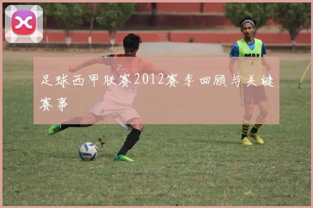 足球西甲联赛2012赛季回顾与关键赛事