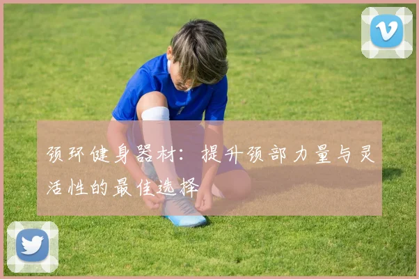 颈环健身器材：提升颈部力量与灵活性的最佳选择