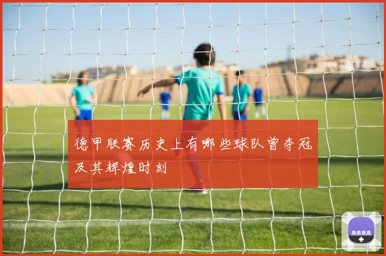 德甲联赛历史上有哪些球队曾夺冠及其辉煌时刻