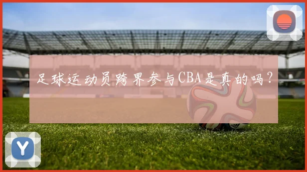 足球运动员跨界参与CBA是真的吗？