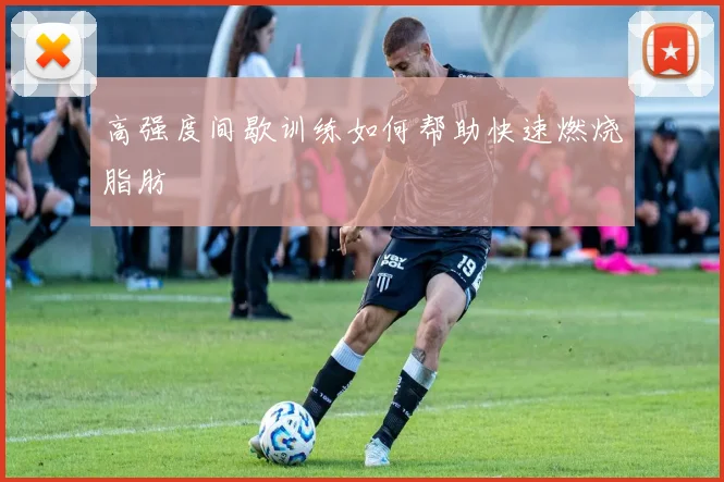 高强度间歇训练如何帮助快速燃烧脂肪