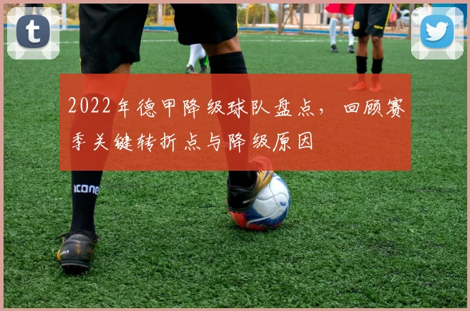 2022年德甲降级球队盘点，回顾赛季关键转折点与降级原因