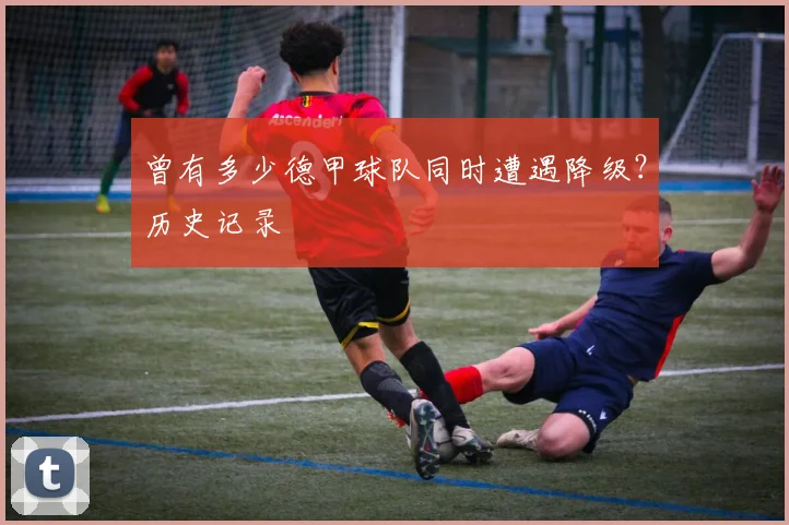 曾有多少德甲球队同时遭遇降级?历史记录