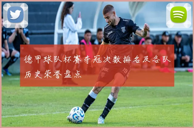 德甲球队杯赛夺冠次数排名及各队历史荣誉盘点